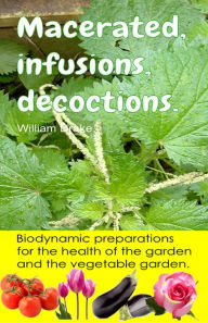 Title: Macerated, infusions, decoctions. Biodynamic preparations for the health of the garden and the vegetable garden., Author: William Drake