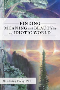 Title: Finding Meaning and Beauty in an Idiotic World, Author: Wei-Ching Chang