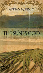 Title: The Sun Is God, Author: Adrian McKinty