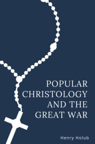 Title: Popular Christology and The Great War, Author: Henry Holub