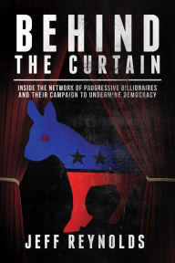 Title: Behind the Curtain: Inside the Network of Progressive Billionaires and Their Campaign to Undermine Democracy, Author: Jeff Reynolds