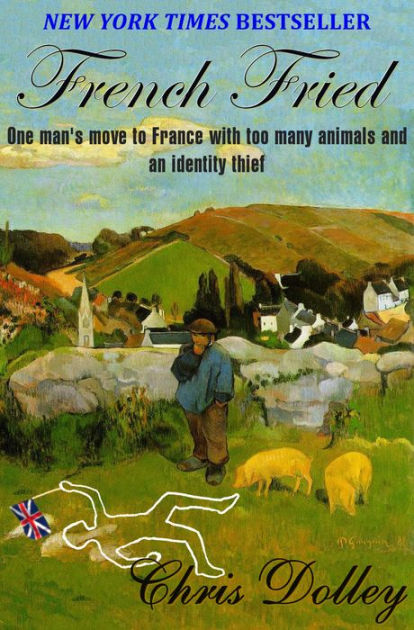 French Fried: one man's move to France with too many animals and an identity thief by Chris Dolley, Paperback | Barnes & Noble® French Fried: one man's move to France with too many animals and an identity thief by Chris Dolley, Paperback | Barnes & Noble®