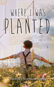 Title: Where I Was Planted, Author: Heather Norman Smith