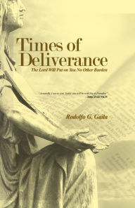 Title: Times of Deliverance-The Lord Will Put on You No Other Burden, Author: Rodolfo G. Gaila