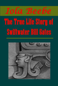 Title: The True Life Story of Swiftwater Bill Gates, Author: Iola Beebe