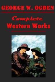 Title: Complete Western of George W. Ogden - Flockmaster of Poison Creek Claim Number One Trail's End Rustler of Wind River, Author: George W. Ogden