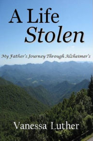 Title: A Life Stolen: My Father's Journey Through Alzheimer's, Author: Vanessa Luther