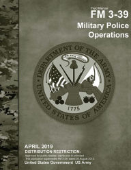 Title: Field Manual FM 3-39 Military Police Operations April 2019, Author: United States Government Us Army