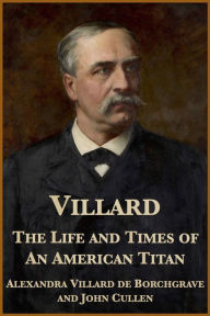 Title: Villard: The Life and Times of an American Titan, Author: Alexandra Villard de Borchgrave