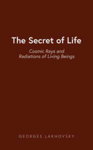 Title: The Secret of Life, Author: Georges Lakhovsky