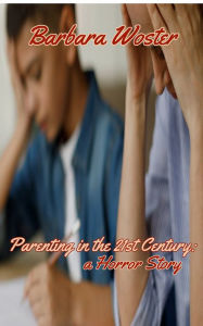 Title: Parenting in the 21st Century: A horror story, Author: Barbara Woster