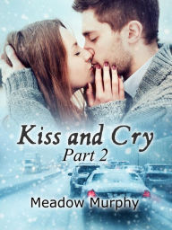 Title: Kiss and Cry Part 2, Author: Meadow Murphy