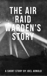 Title: The Air Raid Warden's Story, Author: Joel Arnold