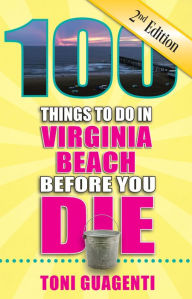 Title: 100 Things to Do in Virginia Beach Before You Die, Second Edition, Author: Toni Guagenti