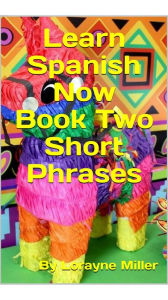 Title: Learn Spanish Now Book Two Short Phrases, Author: Lorayne Miller