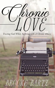 Title: Chronic Love: Trusting God While Suffering with A Chronic Illness, Author: Brooke Bartz