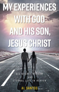 Title: My Experiences with God and his Son, Jesus Christ, Author: Al Santos