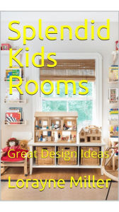 Title: Splendid Kid's Rooms Great Design Ideas, Author: Lorayne Miller