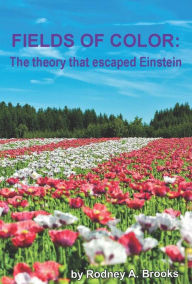 Title: Fields of Color: The Theory That Escaped Einstein, Author: Rodney Brooks