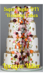 Title: Super Duper DIY Wedding Cakes, Author: Lorayne Miller