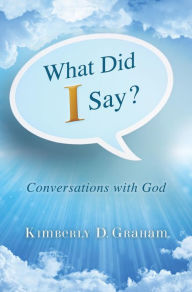 Title: What Did I Say?: Conversations with God, Author: Kimberly D. Graham