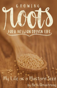 Title: Growing Roots for a Mission Driven Life, Author: Beth Armstrong