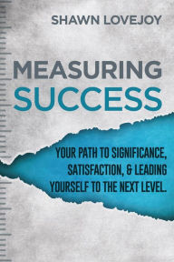 Title: Measuring Success: Your Path To Significance, Satisfaction, & Leading Yourself To The Next Level., Author: Shawn Lovejoy