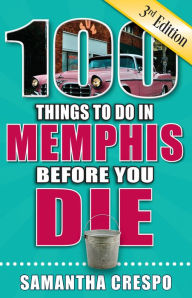 Title: 100 Things to Do in Memphis Before You Die, Third Edition, Author: Samantha Crespo