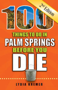 Title: 100 Things to Do in Palm Springs Before You Die, Second Edition, Author: Lydia Kremer