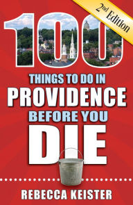 Title: 100 Things to Do in Providence Before You Die, Second Edition, Author: Rebecca Keister