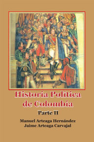 Title: Historia Politica de Colombia- Segunda Parte, Author: Manuel Arteaga Hernandez