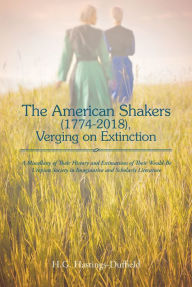 Title: The American Shakers, 1774-2018, Verging on Extinction: A Miscellany of Their History and Estimations of Their Would-Be, Author: H. G. Hastings-Duffield