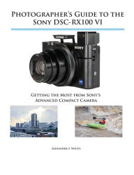 Title: Photographer's Guide to the Sony DSC-RX100 VI, Author: Alexander White