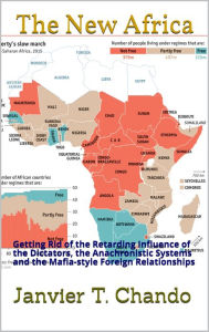 Title: The New Africa: Getting Rid of the Retarding Influence of the Dictators, the Anachronistic Systems and the Mafia-style F, Author: Janvier T. Chando