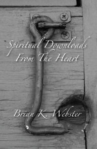 Title: Spiritual Downloads from the Heart, Author: Brian K. Webster