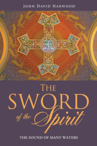Title: The Sword of the Spirit: The Sound of Many Waters II, Author: John David Harwood