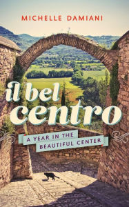 Title: Il Bel Centro: A Year in the Beautiful Center, Author: Michelle Damiani