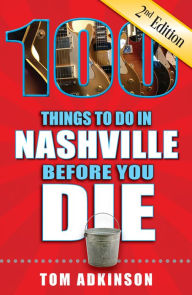 Title: 100 Things to Do in Nashville Before You Die, Second Edition, Author: Tom Adkinson