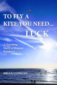 Title: To Fly a Kite You Need...LUCK, Author: Brian Clingan