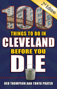 Title: 100 Things to Do in Cleveland Before You Die, Second Edition, Author: Deb Thompson