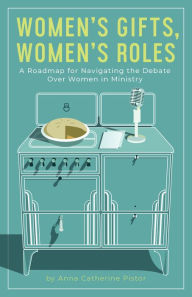 Title: Women's Gifts, Women's Roles, Author: Anna Catherine Pistor