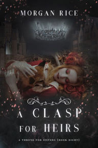 Title: A Clasp for Heirs (A Throne for Sisters, Book #8), Author: Morgan Rice