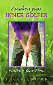 Title: Awaken Your Inner Golfer: Finding Your Flow, Author: Jerry Brown