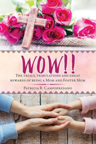 Title: WOW!! The trials, tribulations and great rewards of being a Mom and Foster Mom, Author: Patricia R. Campofredano