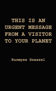 Title: This Is An Urgent Message From A Visitor To Your Planet, Author: Ruomyes Snassel