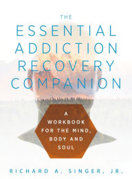 Title: The Essential Addiction Recovery Companion, Author: Richard A. Singer