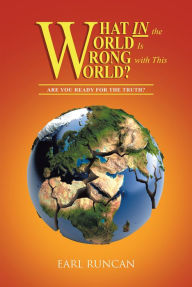 Title: What IN the World is Wrong with This World?: Are you Ready for the Truth?, Author: Earl Runcan