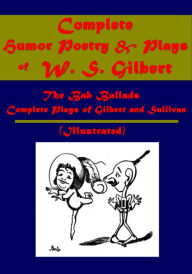 Title: Complete Humor Poetry & Plays (Illustrated)- Bab Ballads, Complete Plays of Gilbert and Sullivan, Author: W. S. Gilbert