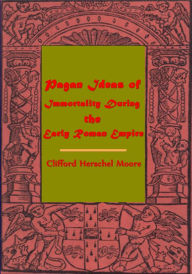 Title: Pagan Ideas of Immortality During the Early Roman Empire, Author: Clifford Herschel Moore