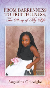 Title: FROM BARRENNESS TO FRUITFULNESS, The Story of My Life, Author: Augustina Omosigho